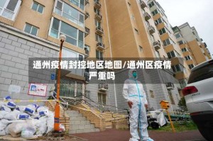 通州疫情封控地区地图/通州区疫情严重吗
