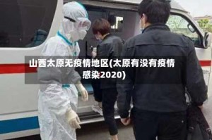 山西太原无疫情地区(太原有没有疫情感染2020)