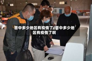 晋中多少地区有疫情了/晋中多少地区有疫情了啊
