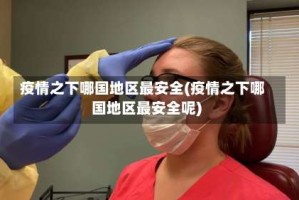 疫情之下哪国地区最安全(疫情之下哪国地区最安全呢)