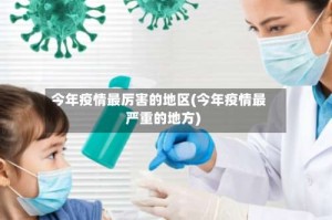 今年疫情最厉害的地区(今年疫情最严重的地方)