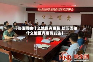 【信阳固始什么地区有疫情,信阳固始什么地区有疫情发生】