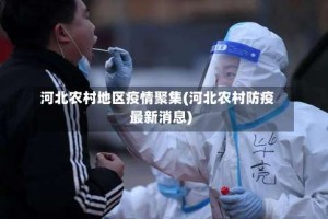 河北农村地区疫情聚集(河北农村防疫最新消息)