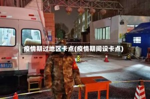 疫情期过地区卡点(疫情期间设卡点)