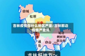 吉林疫情在什么地区严重/吉林那边疫情严重吗