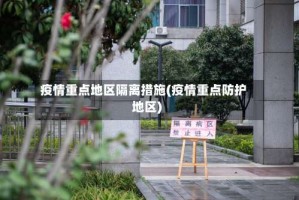 疫情重点地区隔离措施(疫情重点防护地区)