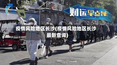 疫情风险地区长沙(疫情风险地区长沙最新查询)-第2张图片