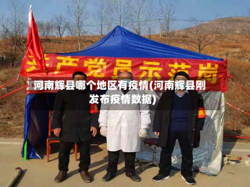 河南辉县哪个地区有疫情(河南辉县刚发布疫情数据)-第1张图片