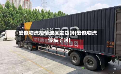 安能物流疫情地区发货吗(安能物流停运了吗)-第2张图片