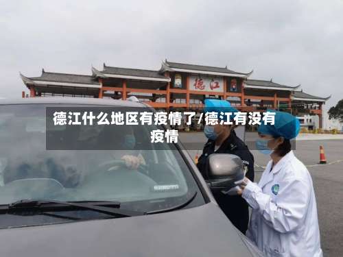 德江什么地区有疫情了/德江有没有疫情-第1张图片
