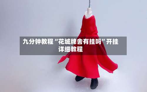 九分钟教程“花城牌舍有挂吗	”开挂详细教程-第2张图片