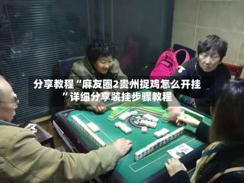 分享教程“麻友圈2贵州捉鸡怎么开挂”详细分享装挂步骤教程-第3张图片