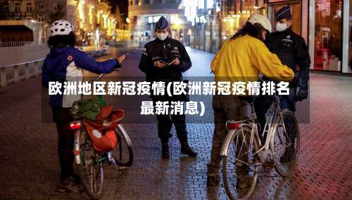 欧洲地区新冠疫情(欧洲新冠疫情排名最新消息)-第1张图片