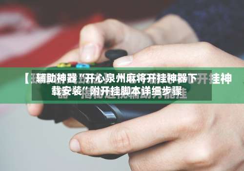 辅助神器“开心泉州麻将开挂神器下载安装”附开挂脚本详细步骤-第1张图片