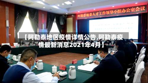 【阿勒泰地区疫情详情公告,阿勒泰疫情最新消息2021年4月】-第3张图片