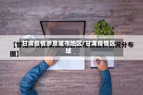 甘肃疫情涉及城市地区/甘肃疫情区域-第2张图片