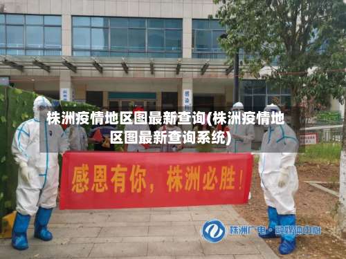 株洲疫情地区图最新查询(株洲疫情地区图最新查询系统)-第1张图片
