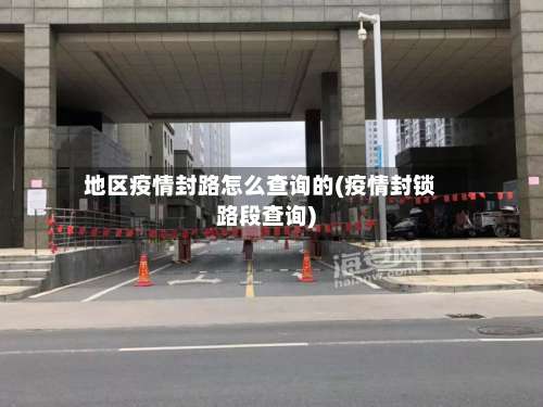 地区疫情封路怎么查询的(疫情封锁路段查询)-第3张图片