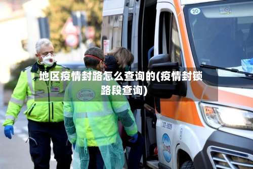 地区疫情封路怎么查询的(疫情封锁路段查询)-第2张图片