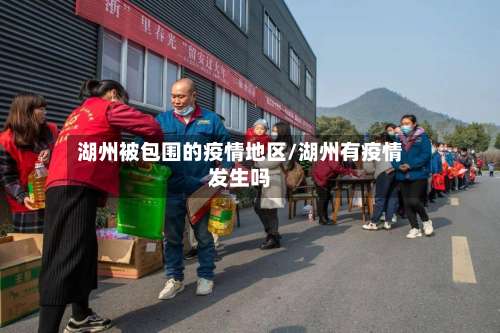 湖州被包围的疫情地区/湖州有疫情发生吗-第3张图片