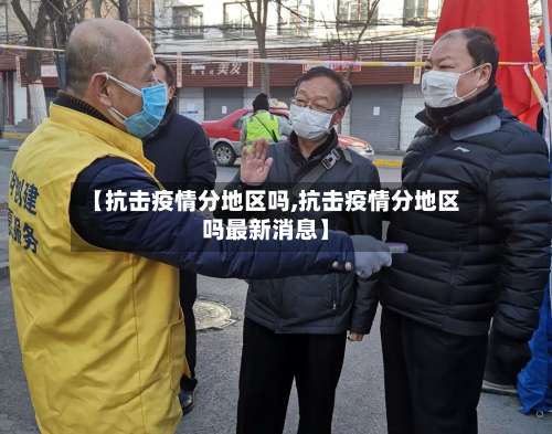 【抗击疫情分地区吗,抗击疫情分地区吗最新消息】-第1张图片