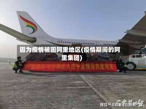 因为疫情被困阿里地区(疫情期间的阿里集团)-第2张图片