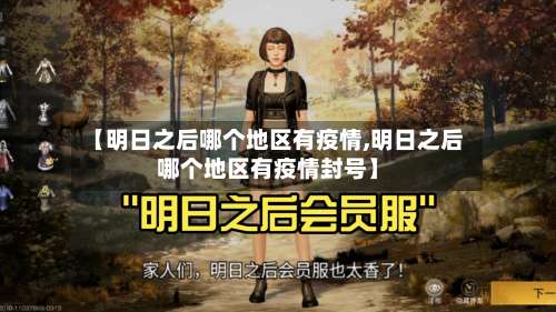 【明日之后哪个地区有疫情,明日之后哪个地区有疫情封号】-第2张图片