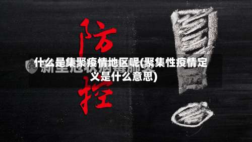 什么是集聚疫情地区呢(聚集性疫情定义是什么意思)-第1张图片