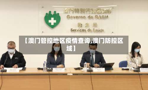 【澳门管控地区疫情查询,澳门防控区域】-第2张图片