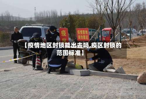 【疫情地区封锁能出去吗,疫区封锁的范围标准】-第1张图片
