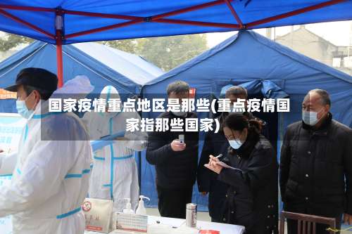 国家疫情重点地区是那些(重点疫情国家指那些国家)-第1张图片