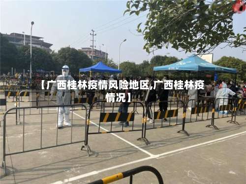 【广西桂林疫情风险地区,广西桂林疫情况】-第3张图片