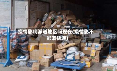 疫情影响派送地区吗现在(疫情影不影响快递)-第3张图片