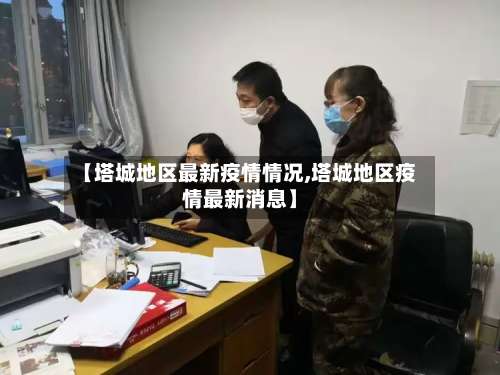 【塔城地区最新疫情情况,塔城地区疫情最新消息】-第2张图片