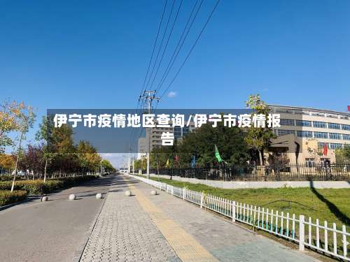 伊宁市疫情地区查询/伊宁市疫情报告-第1张图片