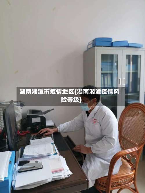 湖南湘潭市疫情地区(湖南湘潭疫情风险等级)-第3张图片