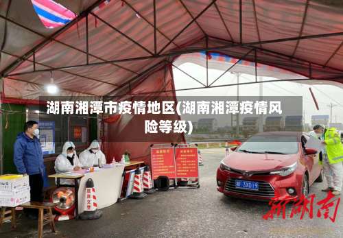 湖南湘潭市疫情地区(湖南湘潭疫情风险等级)-第1张图片
