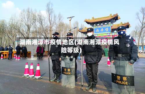 湖南湘潭市疫情地区(湖南湘潭疫情风险等级)-第2张图片