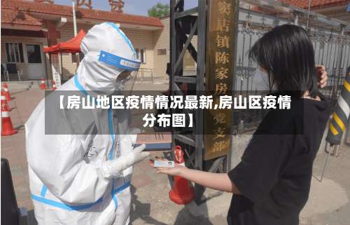 【房山地区疫情情况最新,房山区疫情分布图】-第2张图片
