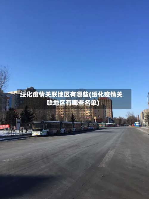 绥化疫情关联地区有哪些(绥化疫情关联地区有哪些名单)-第3张图片