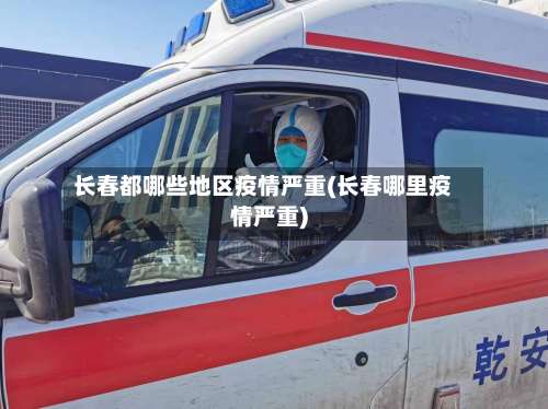 长春都哪些地区疫情严重(长春哪里疫情严重)-第1张图片