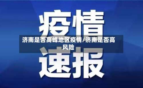 济南是否高峰地区疫情/济南是否高风险-第3张图片