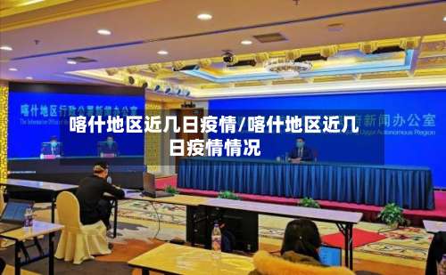 喀什地区近几日疫情/喀什地区近几日疫情情况-第1张图片