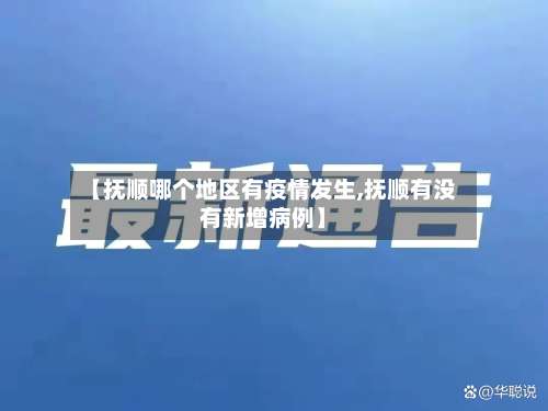 【抚顺哪个地区有疫情发生,抚顺有没有新增病例】-第3张图片