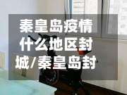 秦皇岛疫情什么地区封城/秦皇岛封闭了吗-第1张图片