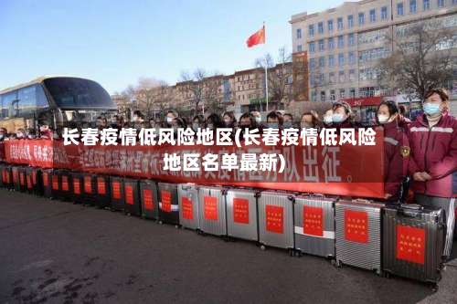 长春疫情低风险地区(长春疫情低风险地区名单最新)-第3张图片