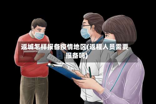 返城怎样报备疫情地区(返程人员需要报备吗)-第2张图片