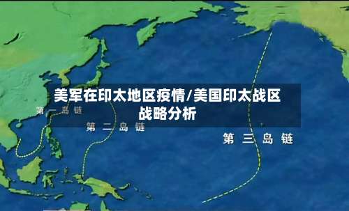 美军在印太地区疫情/美国印太战区战略分析-第2张图片