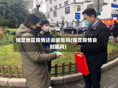 保定地区疫情还会紧张吗(保定疫情会封城吗)-第2张图片