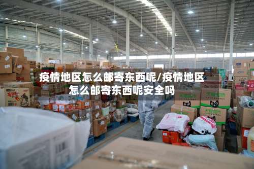 疫情地区怎么邮寄东西呢/疫情地区怎么邮寄东西呢安全吗-第1张图片